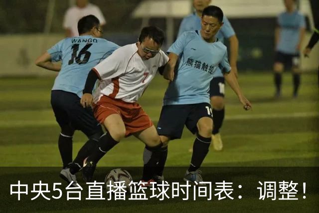 中央5台直播篮球时间表：调整！今天下午CCTV5直播中国男篮铜牌赛