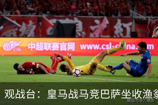 观战台：皇马战马竞巴萨坐收渔翁之利 阿森纳冲八连胜