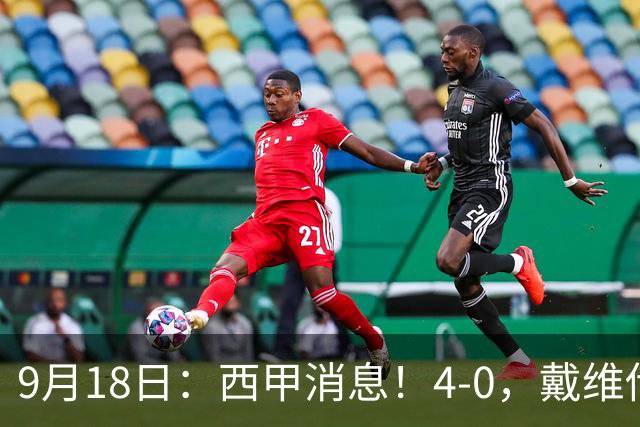 9月18日：西甲消息！4-0，戴维传射，李刚仁建功，马竞大胜奥萨苏纳升至第3